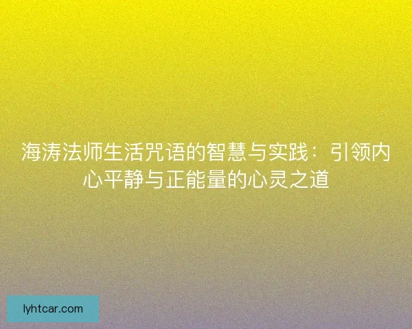 海涛法师生活咒语的智慧与实践：引领内心平静与正能量的心灵之道