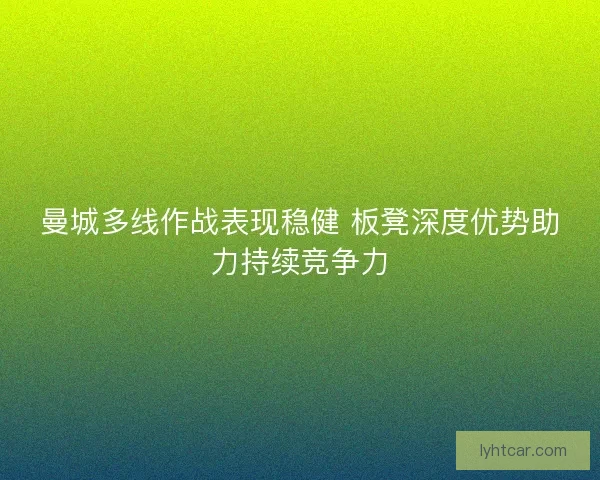 曼城多线作战表现稳健 板凳深度优势助力持续竞争力