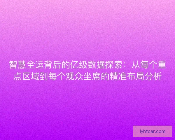 智慧全运背后的亿级数据探索:从每个重点区域到每个观众坐席的精准布局分析 智慧全运背后的亿级数据探索:从每个重点区域到每个观众坐席的精准布局分析