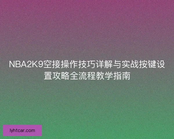 NBA2K9空接操作技巧详解与实战按键设置攻略全流程教学指南 NBA2K9空接操作技巧详解与实战按键设置攻略全流程教学指南