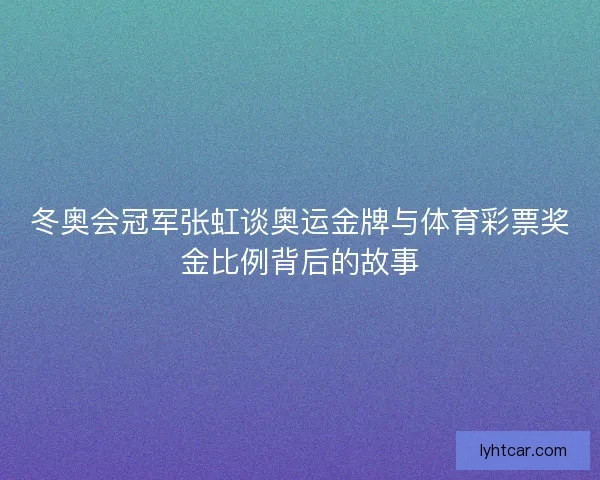 冬奥会冠军张虹谈奥运金牌与体育彩票奖金比例背后的故事 冬奥会冠军张虹谈奥运金牌与体育彩票奖金比例背后的故事